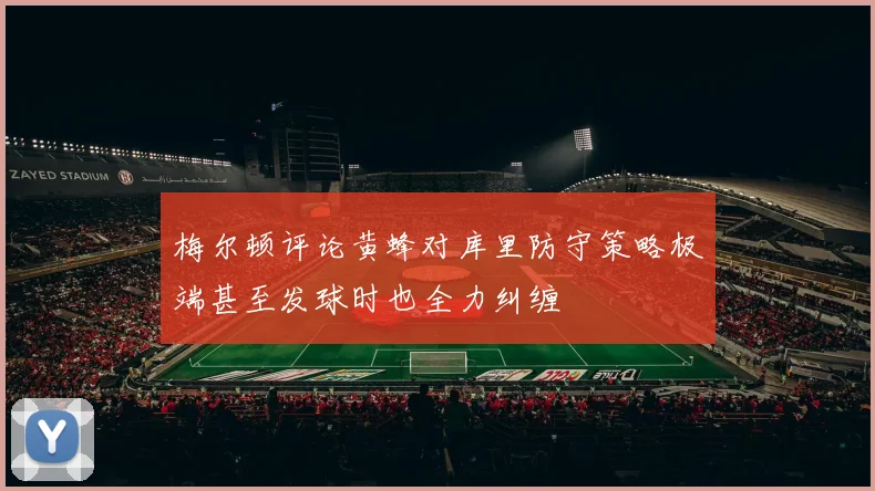 梅尔顿评论黄蜂对库里防守策略极端甚至发球时也全力纠缠
