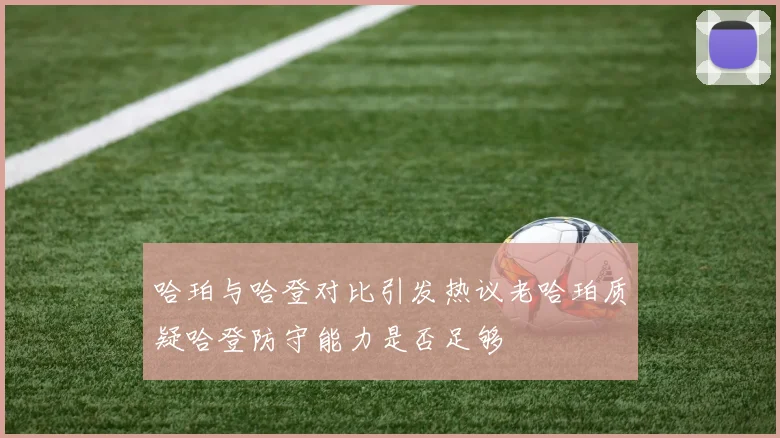 哈珀与哈登对比引发热议老哈珀质疑哈登防守能力是否足够