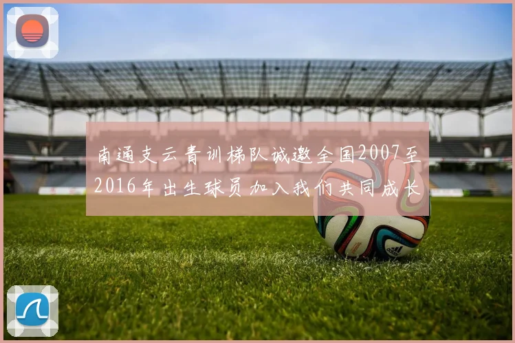 南通支云青训梯队诚邀全国2007至2016年出生球员加入我们共同成长