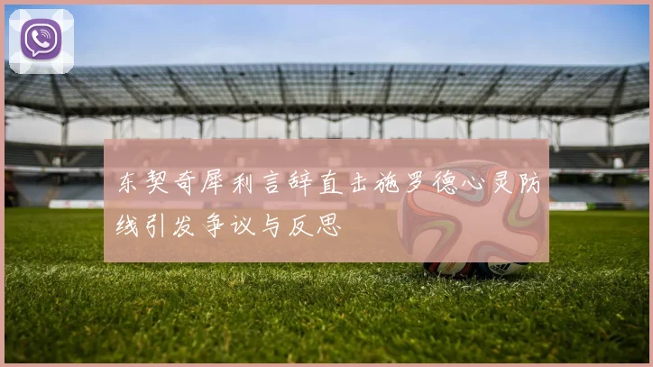 东契奇犀利言辞直击施罗德心灵防线引发争议与反思