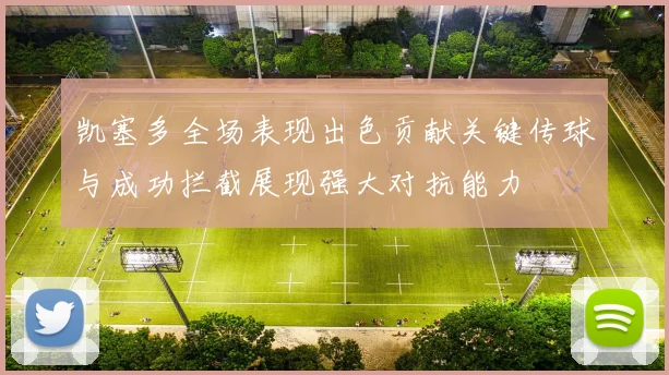 凯塞多全场表现出色贡献关键传球与成功拦截展现强大对抗能力