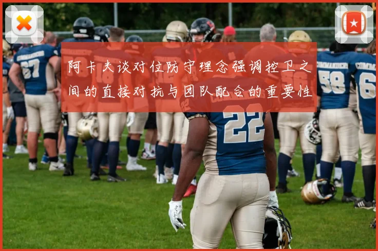 阿卡夫谈对位防守理念强调控卫之间的直接对抗与团队配合的重要性