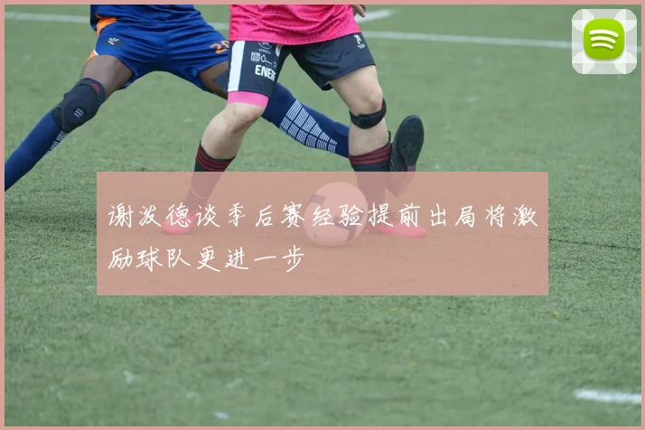 谢泼德谈季后赛经验提前出局将激励球队更进一步
