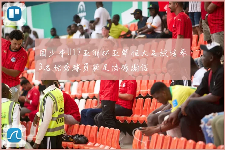 国少夺U17亚洲杯亚军恒大足校培养3名优秀球员获足协感谢信